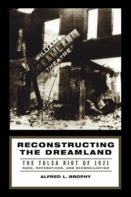 Reconstructing the Dreamland: The Tulsa Riot of 1921: Race, Reparations, and Reconciliation by Brophy, Alfred L.