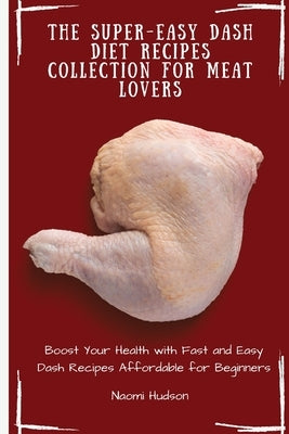 The Super-Easy Dash Diet Recipes Collection for Meat Lovers: Boost Your Health with Fast and Easy Dash Recipes Affordable for Beginners by Hudson, Naomi