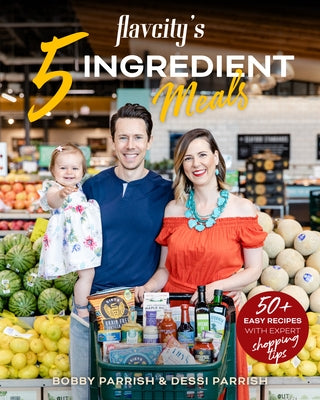 Flavcity's 5 Ingredient Meals: 50 Easy & Tasty Recipes Using the Best Ingredients from the Grocery Store by Parrish, Bobby