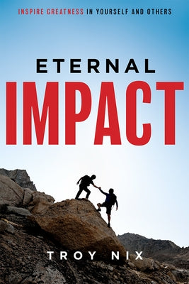 Eternal Impact: Inspire Greatness in Yourself and Others by Nix, Troy