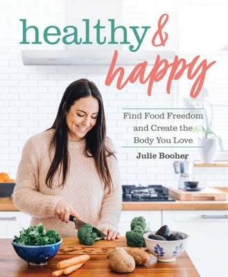Healthy & Happy: Find Food Freedom and Create the Body You Love by Booher, Julie