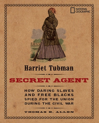 Harriet Tubman, Secret Agent: How Daring Slaves and Free Blacks Spied for the Union During the Civil War by Allen, Thomas B.