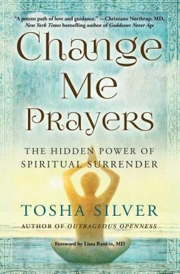 Change Me Prayers: The Hidden Power of Spiritual Surrender by Silver, Tosha