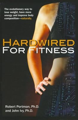Hardwired for Fitness: The Evolutionary Way to Lose Weight, Have More Energy, and Improve Body Composition Naturally by Portman, Robert