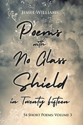 Poems with No Glass Shield in Twenty Fifteen: 54 Short Poems: Volume 3 by Williams, Jemel
