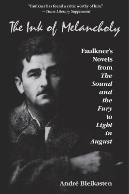 The Ink of Melancholy: Faulkner's Novels from the Sound and the Fury to Light in August by Bleikasten, Andr&#233;