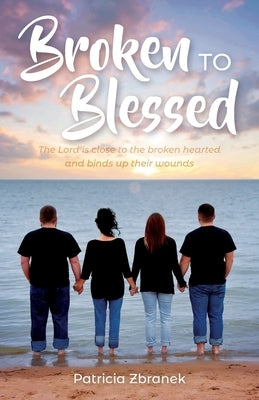 Broken to Blessed: The Lord is close to the broken hearted and binds up their wounds by Zbranek, Patricia