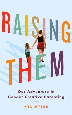 Raising Them: Our Adventure in Gender Creative Parenting by Myers, Kyl