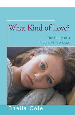 What Kind of Love?: The Diary of a Pregnant Teenager by Cole, Sheila