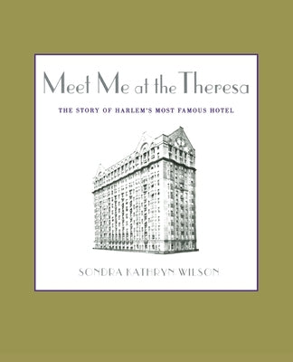 Meet Me at the Theresa: The Story of Harlem's Most Famous Hotel by Wilson, Sondra Kathryn
