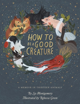 How to Be a Good Creature: A Memoir in Thirteen Animals by Montgomery, Sy