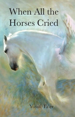 When All the Horses Cried by Ta'er, Yusuf