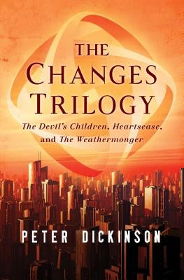 The Changes Trilogy: The Devil's Children, Heartsease, and the Weathermonger by Dickinson, Peter