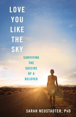 Love You Like the Sky: Surviving the Suicide of a Beloved by Neustadter, Sarah