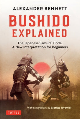 Bushido Explained: The Japanese Samurai Code: A New Interpretation for Beginners by Bennett, Alexander