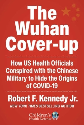 The Wuhan Cover-Up: How Us Health Officials Conspired with the Chinese Military to Hide the Origins of Covid-19 by Kennedy, Robert F.