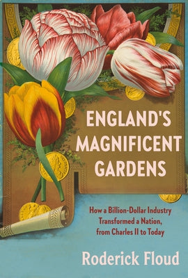 England's Magnificent Gardens: How a Billion-Dollar Industry Transformed a Nation, from Charles II to Today by Floud, Roderick