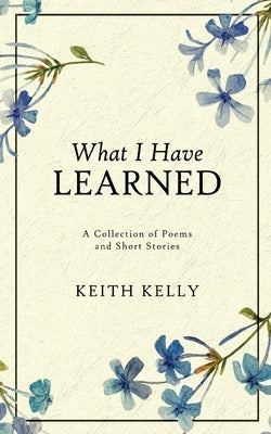 What I Have Learned by Kelly, Keith