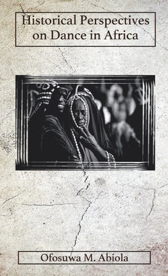 Historical Perspectives on Dance in Africa by Abiola, Ofosuwa M.