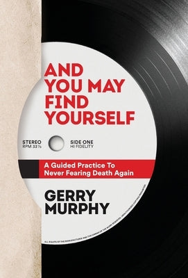 And You May Find Yourself: A Guided Practice To Never Fearing Death Again by Murphy, Gerry