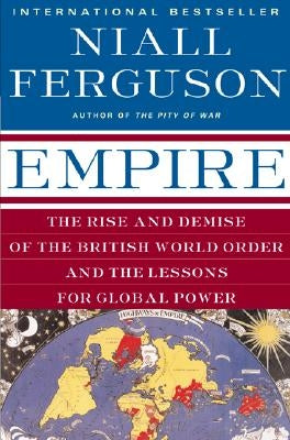 Empire: The Rise and Demise of the British World Order and the Lessons for Global Power by Ferguson, Niall