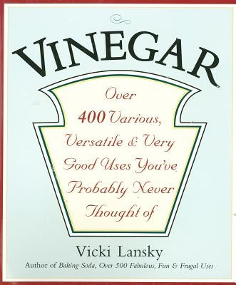Vinegar: Over 400 Various, Versatile, and Very Good Uses You've Probably Never Thought of by Lansky, Vicki