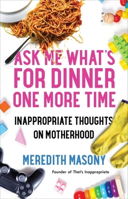 Ask Me What's for Dinner One More Time: Inappropriate Thoughts on Motherhood by Masony, Meredith