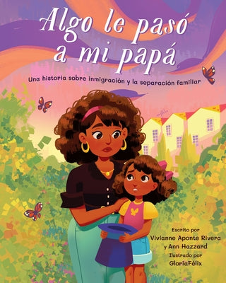 Algo Le Pasó a Mi Papá: Una Historia Sobre Inmigración Y La Separación Familiar by Aponte Rivera, Vivianne
