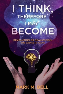I Think, Therefore I May Become: Devolution or Realization, the Choice is Yours by Bell, Mark M.
