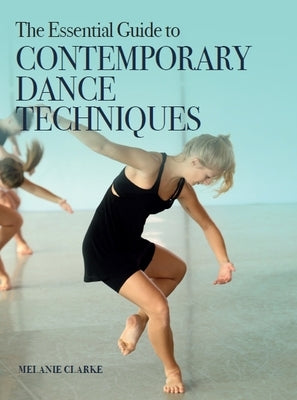 The Essential Guide to Contemporary Dance Techniques by Clarke, Melanie