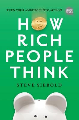 How Rich People Think: Condensed Edition by Siebold, Steve