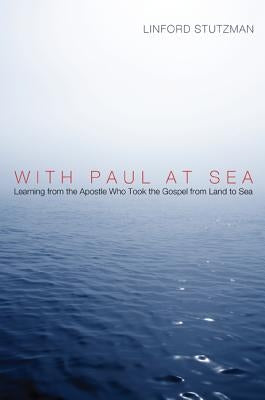 With Paul at Sea: Learning from the Apostle Who Took the Gospel from Land to Sea by Stutzman, Linford