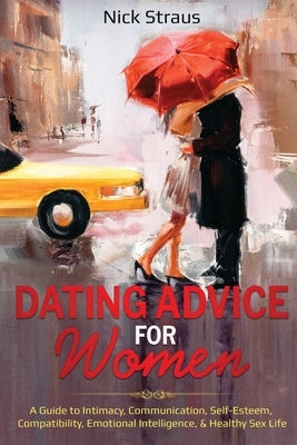 Dating Advice for Women: A Guide to Intimacy, Communication, Self-Esteem, Compatibility, Emotional Intelligence, & Healthy Sex Life by Straus, Nick
