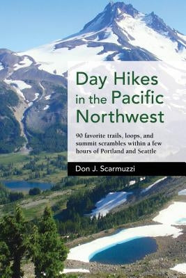 Day Hikes in the Pacific Northwest: 90 Favorite Trails, Loops, and Summit Scrambles Within a Few Hours of Portland and Seatle by Scarmuzzi, Don J.