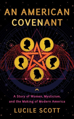 An American Covenant: A Story of Women, Mysticism, and the Making of Modern America by Scott, Lucile