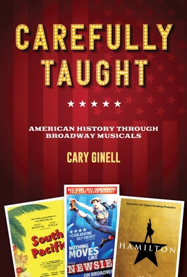 Carefully Taught: American History Through Broadway Musicals by Ginell, Cary