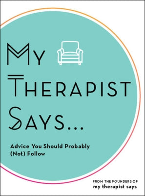 My Therapist Says: Advice You Should Probably (Not) Follow by My Therapist Says