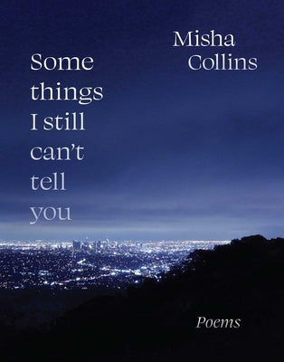 Some Things I Still Can't Tell You: Poems by Collins, Misha