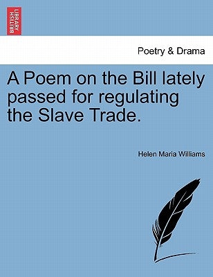 A Poem on the Bill Lately Passed for Regulating the Slave Trade. by Williams, Helen Maria
