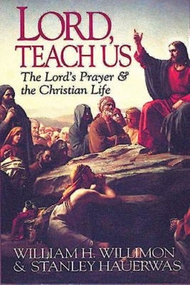 Lord, Teach Us: The Lord's Prayer & the Christian Life by Hauerwas Stanley