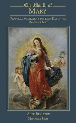 The Month of Mary: Practical Meditations for each Day of the Month of May: Practical by Berlioux, Abbe