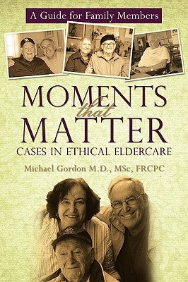 Moments That Matter: Cases in Ethical Eldercare: A Guide for Family Members by Gordon, Michael