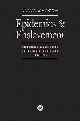Epidemics and Enslavement: Biological Catastrophe in the Native Southeast, 1492-1715 by Kelton, Paul