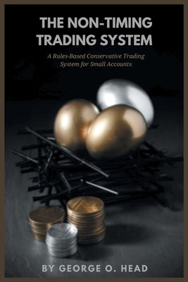 The Non-Timing Trading System: A Rules-Based Conservative Trading System for Small Accounts by Head, George O.