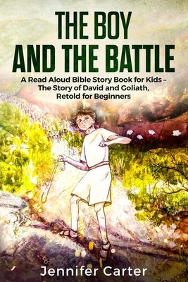 The Boy and the Battle: A Read Aloud Bible Story Book for Kids - The Old Testament Story of David and Goliath, Retold for Beginners by Carter, Jennifer