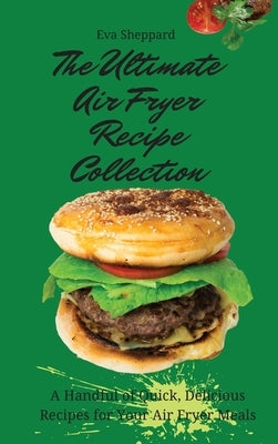 The Ultimate Air Fryer Recipe Collection: A Handful of Quick, Delicious Recipes for Your Air Fryer Meals by Sheppard, Eva