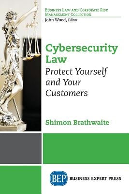 Cybersecurity Law: Protect Yourself and Your Customers by Brathwaite, Shimon