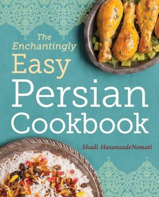 The Enchantingly Easy Persian Cookbook: 100 Simple Recipes for Beloved Persian Food Favorites by Hasanzadenemati, Shadi
