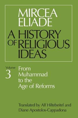 History of Religious Ideas, Volume 3: From Muhammad to the Age of Reforms by Eliade, Mircea
