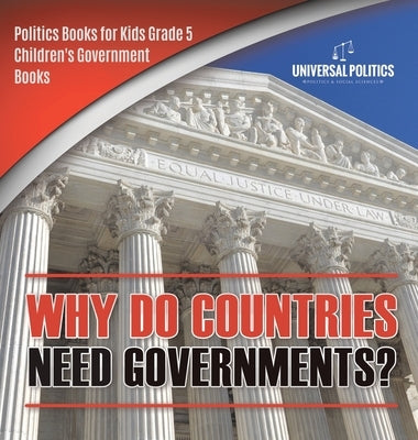 Why Do Countries Need Governments? - Politics Books for Kids Grade 5 - Children's Government Books by Universal Politics
